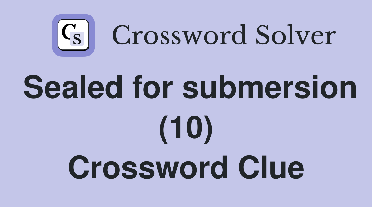 Sealed for submersion (10) Crossword Clue