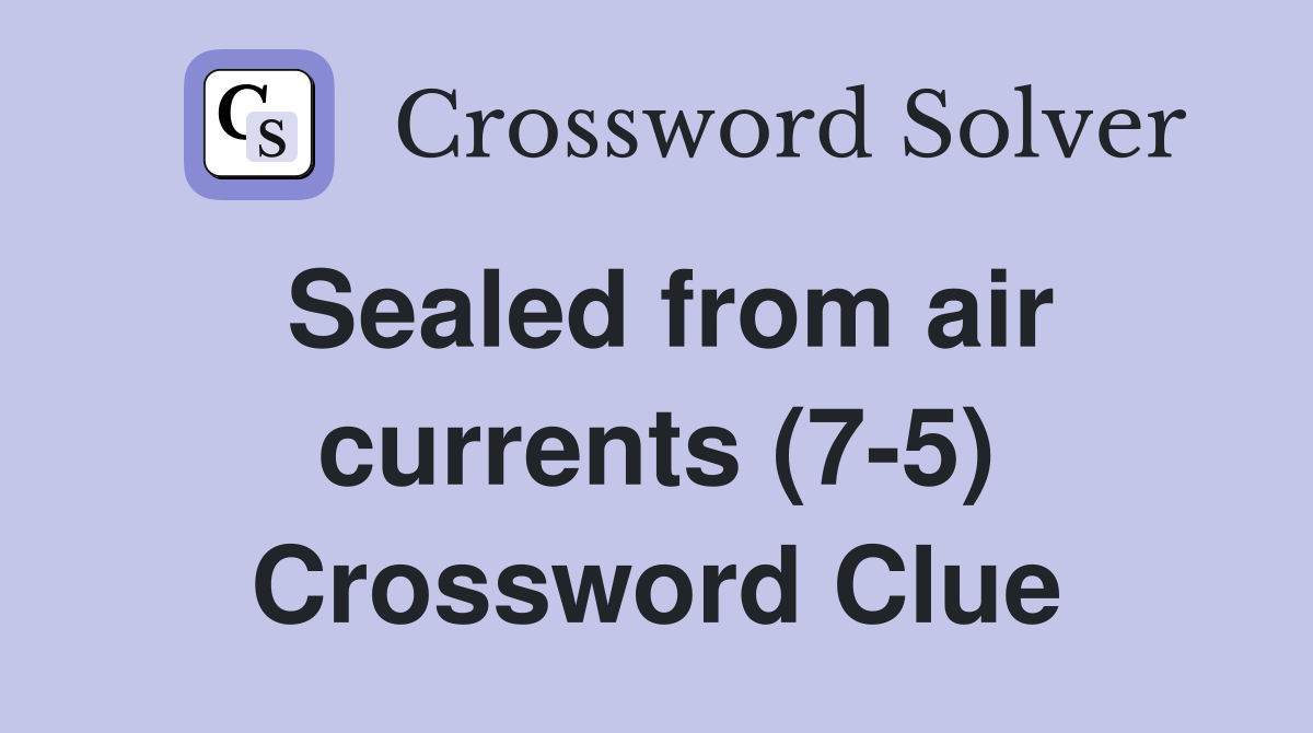 Sealed from air currents (7-5) Crossword Clue