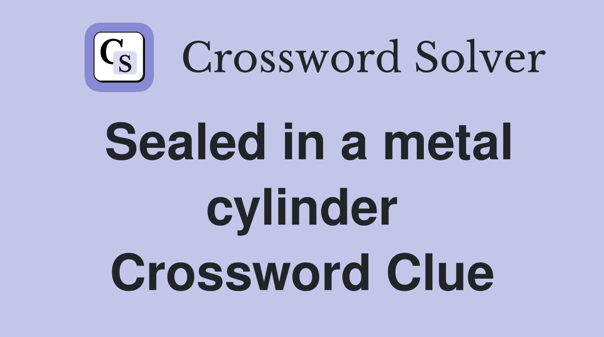 Sealed in a metal cylinder Crossword Clue
