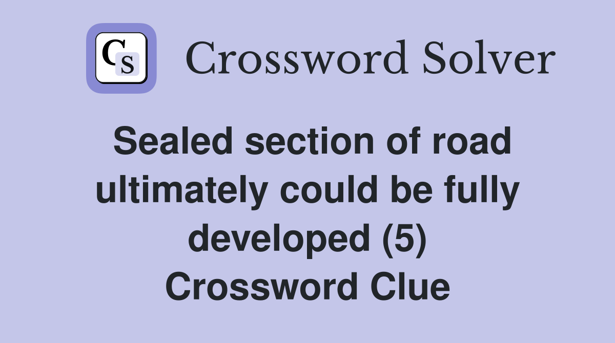 Sealed section of road ultimately could be fully developed (5) Crossword Clue