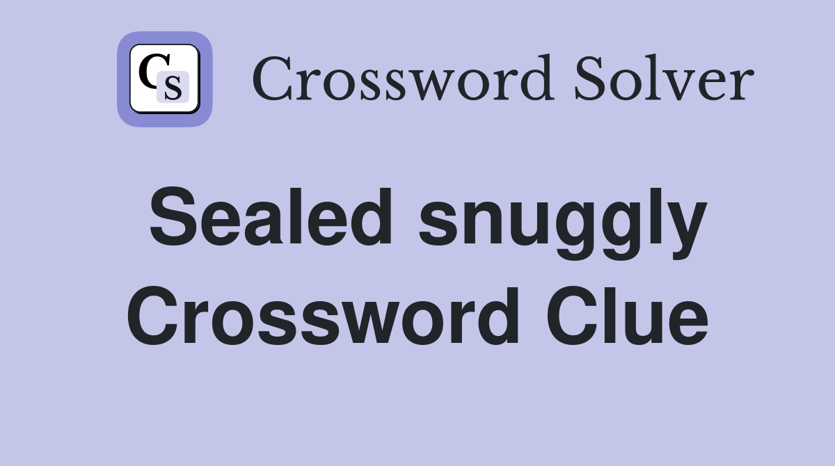 Sealed snuggly Crossword Clue
