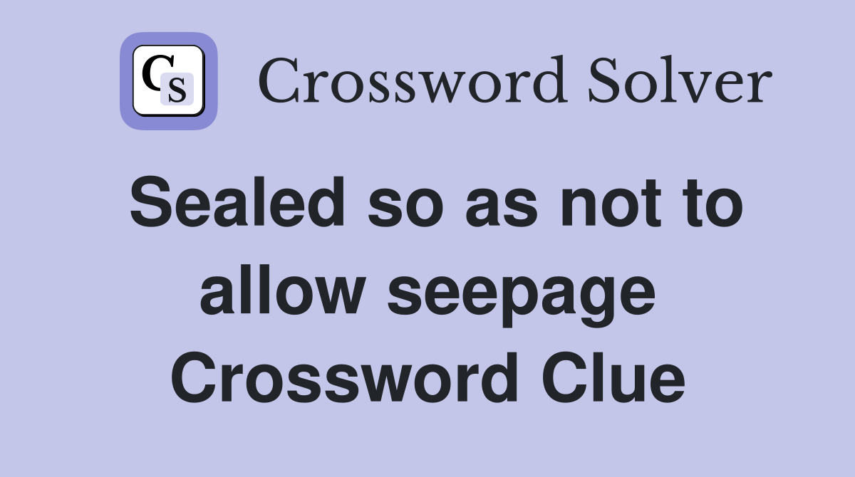 Sealed so as not to allow seepage Crossword Clue