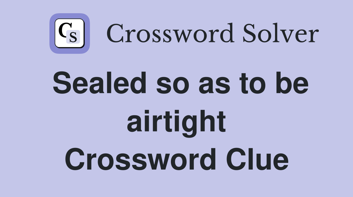 Sealed so as to be airtight Crossword Clue
