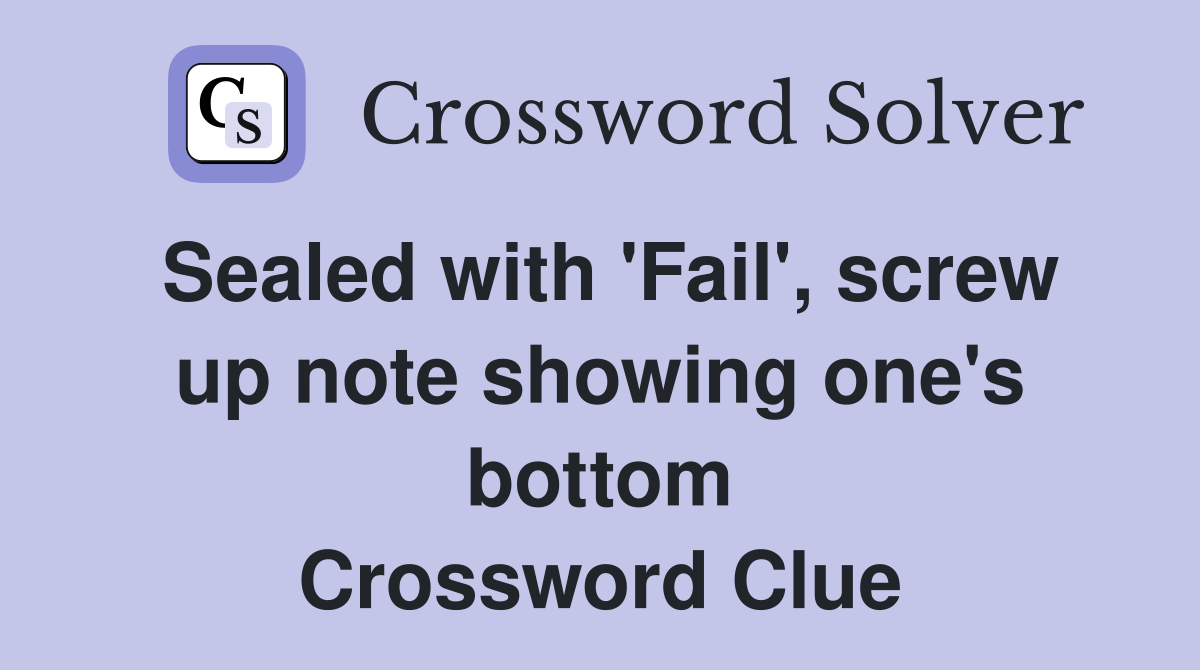 Sealed with 'Fail', screw up note showing one's bottom Crossword Clue