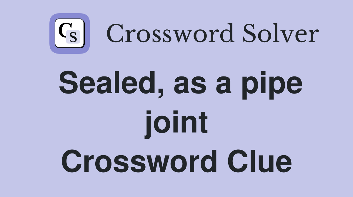 Sealed, as a pipe joint Crossword Clue