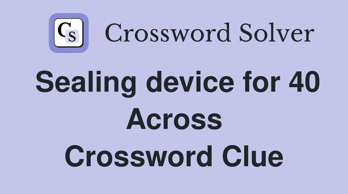 Sealing device for 40 Across Crossword Clue
