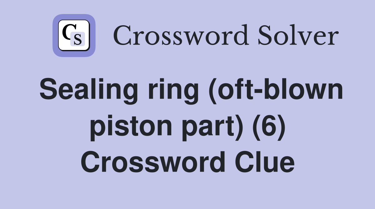 Sealing ring (oft-blown piston part) (6) Crossword Clue