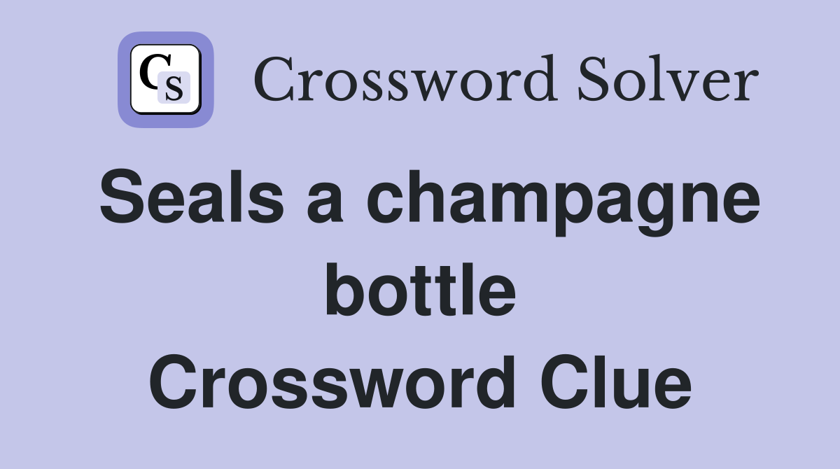 Seals a champagne bottle Crossword Clue