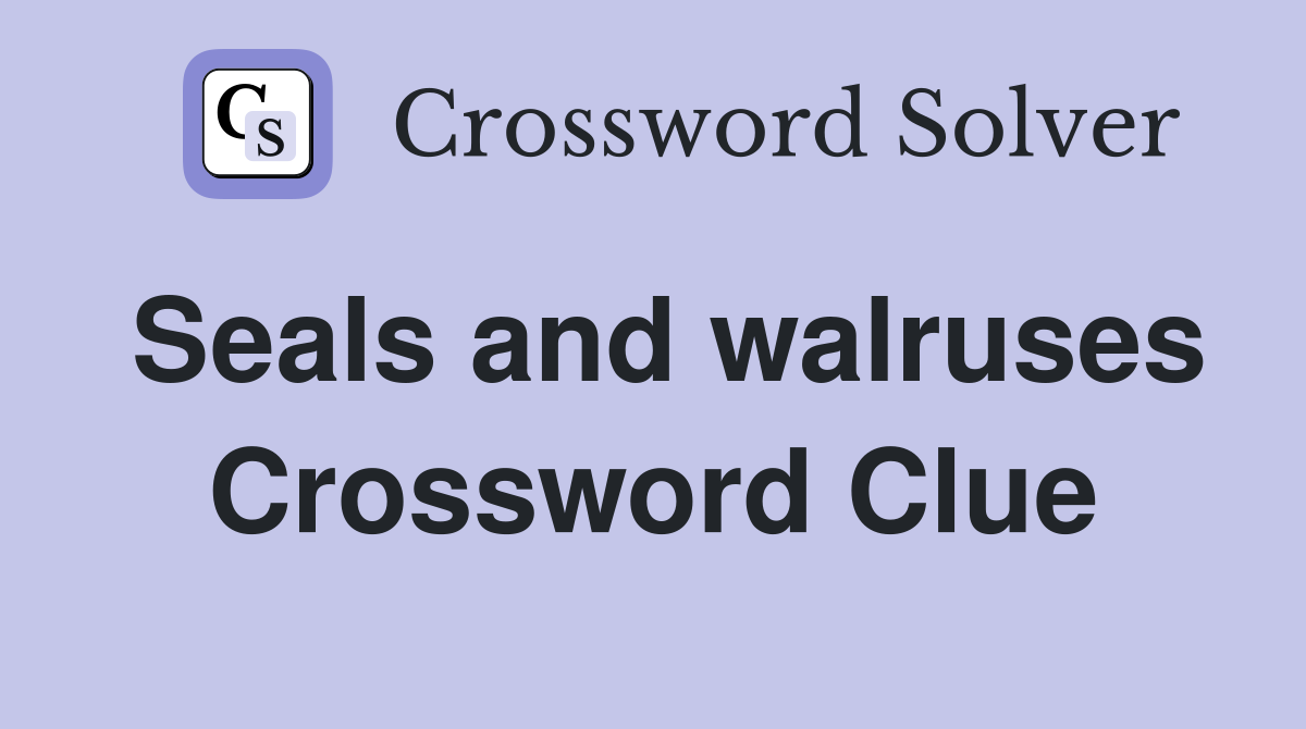 Seals and walruses Crossword Clue