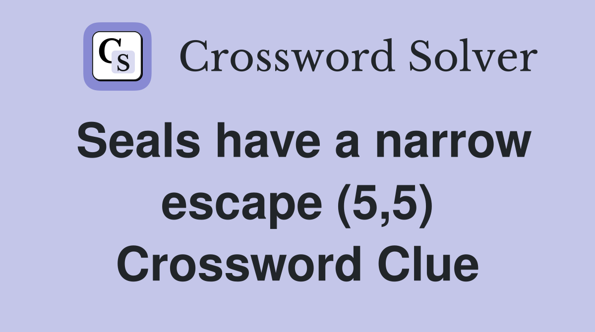 Seals have a narrow escape (5,5) Crossword Clue