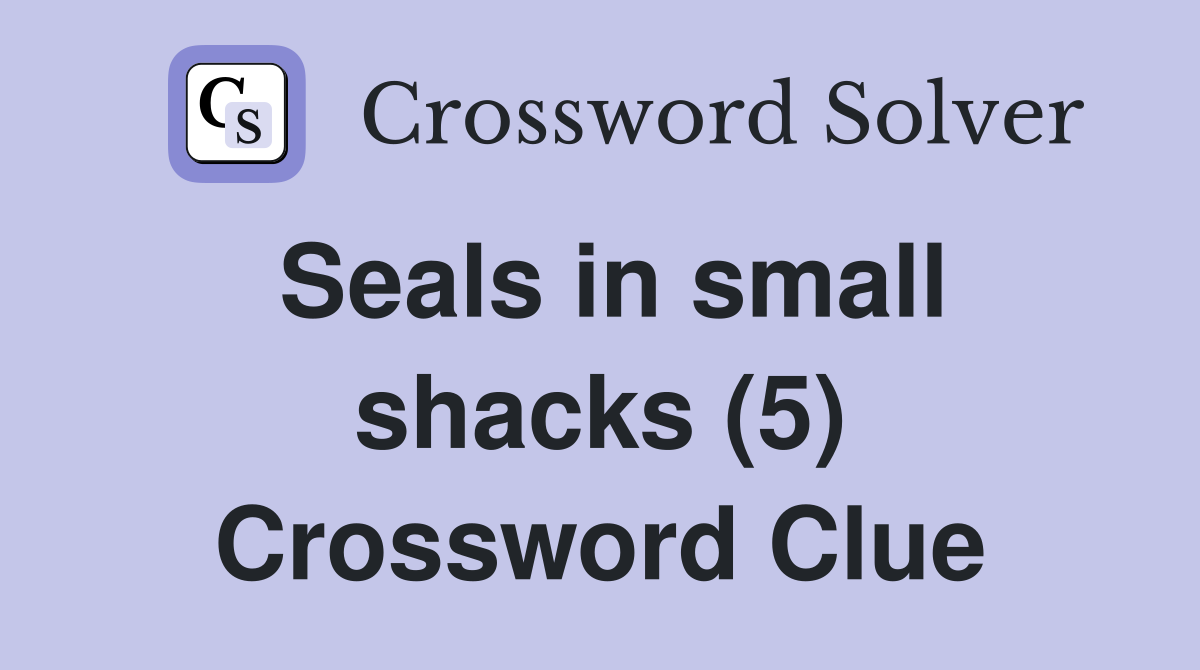 Seals in small shacks (5) Crossword Clue