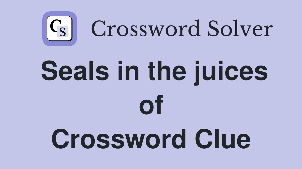 Seals in the juices of Crossword Clue