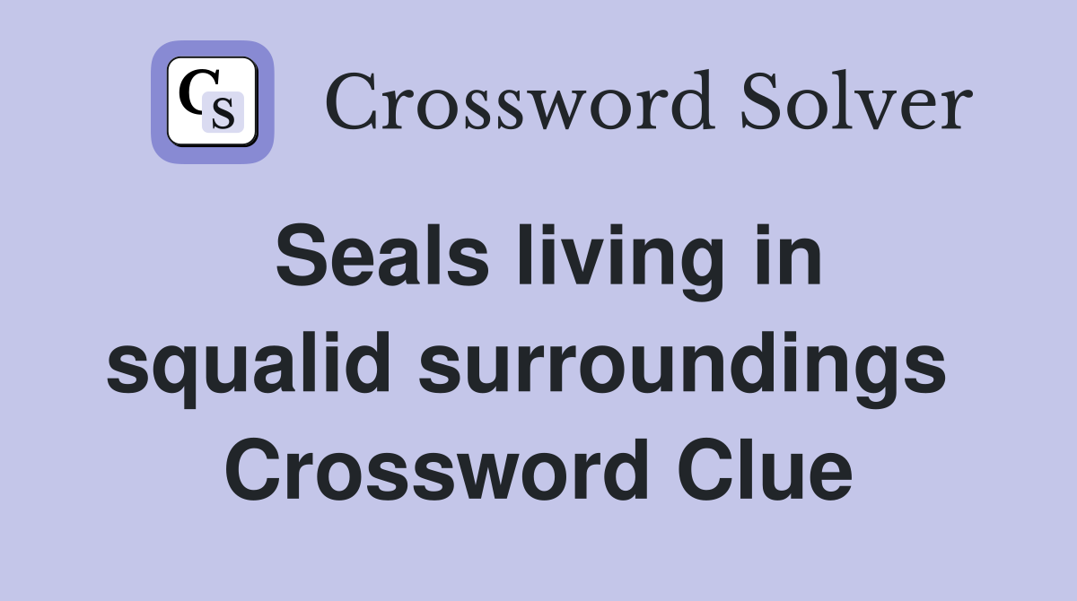 Seals living in squalid surroundings  Crossword Clue
