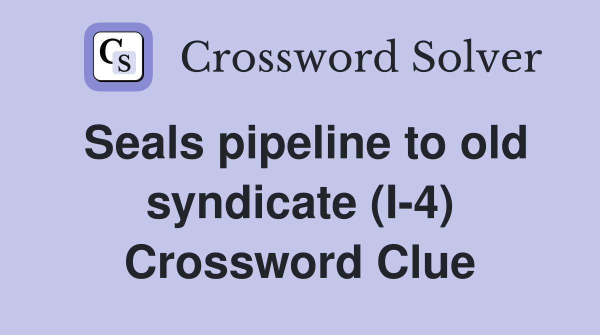 Seals pipeline to old syndicate (I-4) Crossword Clue