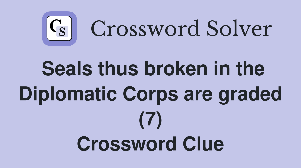 Seals thus broken in the Diplomatic Corps are graded (7) Crossword Clue