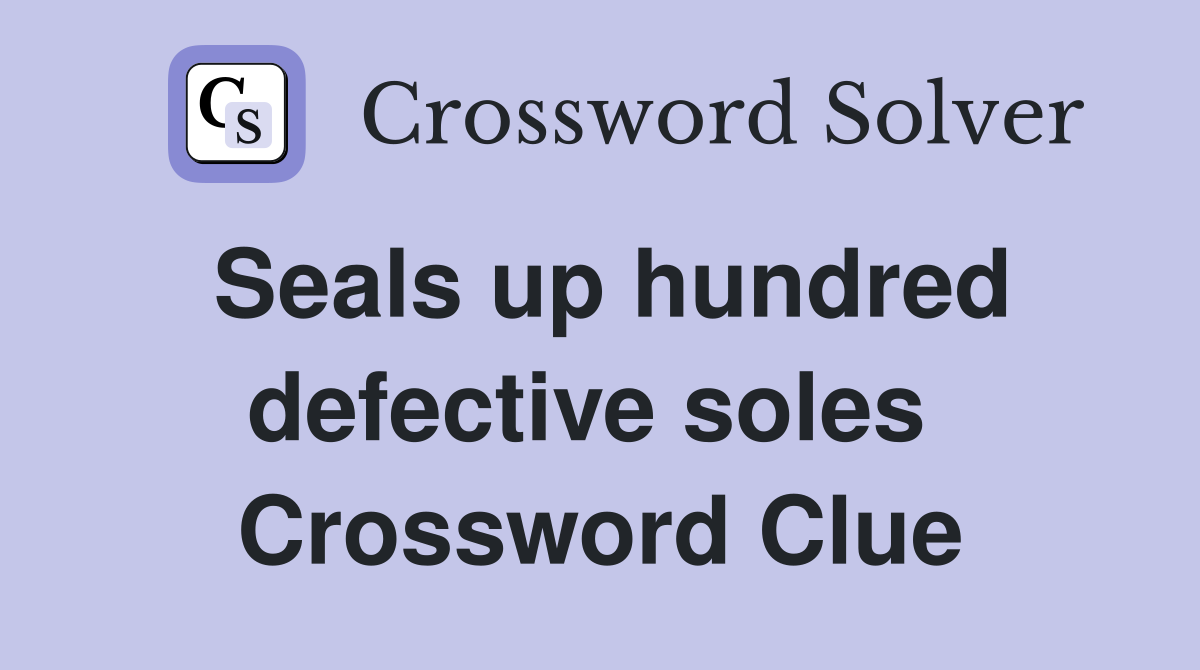 Seals up hundred defective soles  Crossword Clue