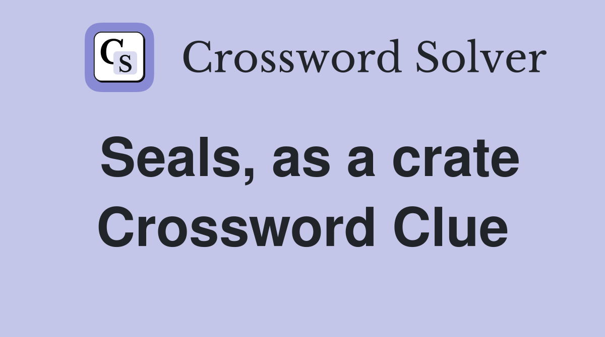 Seals, as a crate Crossword Clue