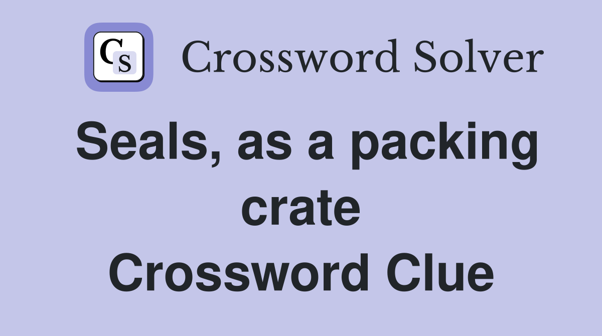 Seals, as a packing crate Crossword Clue
