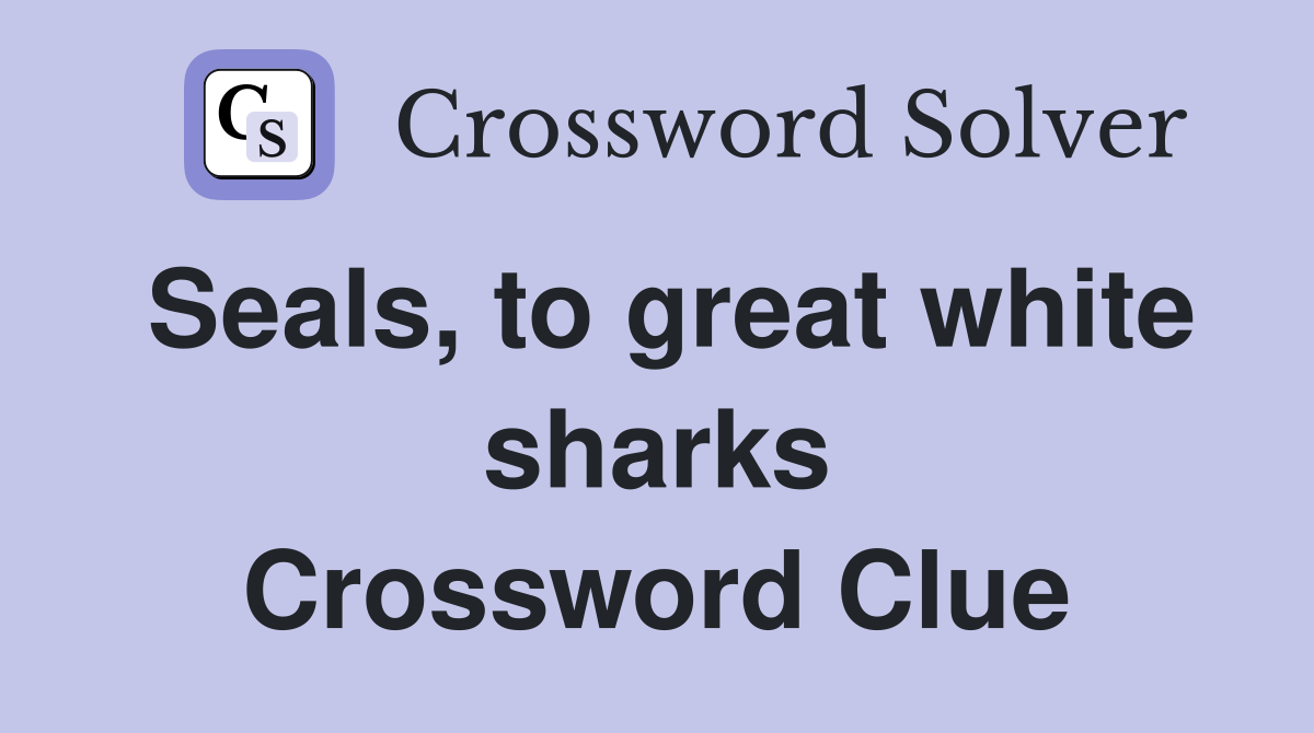 Seals, to great white sharks Crossword Clue
