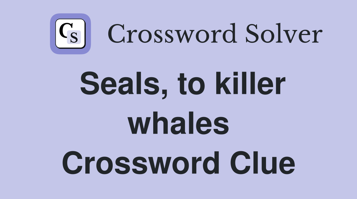 Seals, to killer whales Crossword Clue