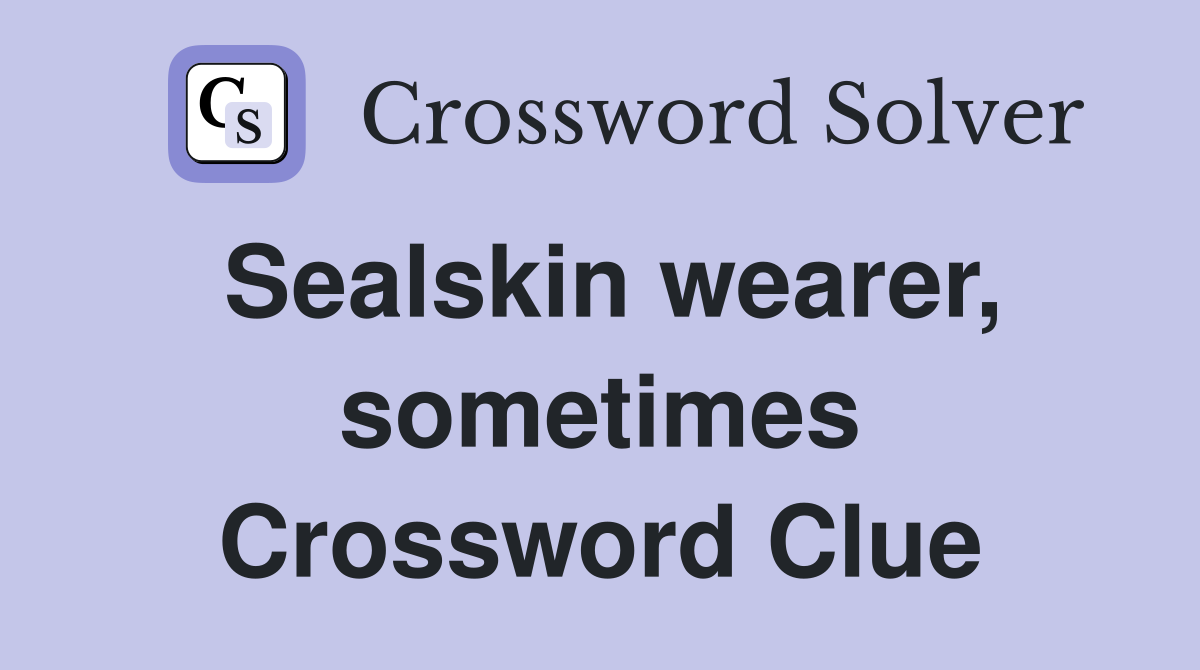 Sealskin wearer, sometimes Crossword Clue
