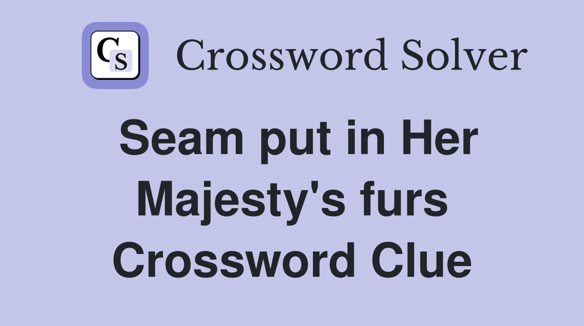 Seam put in Her Majesty's furs Crossword Clue