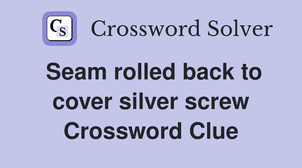 Seam rolled back to cover silver screw Crossword Clue