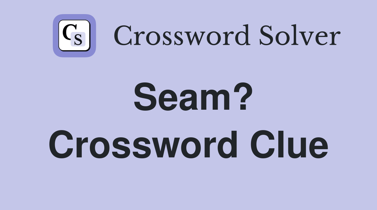 Seam? Crossword Clue