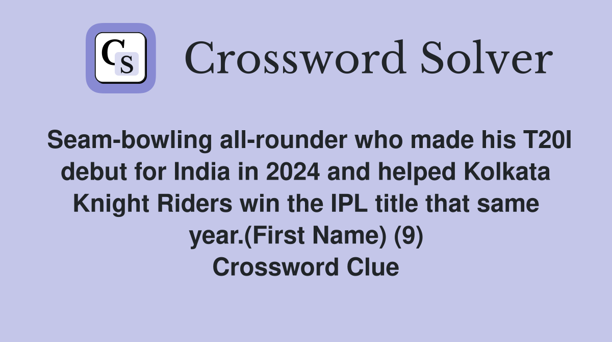Seam-bowling all-rounder who made his T20I debut for India in 2024 and helped Kolkata Knight Riders win the IPL title that same year.(First Name) (9) Crossword Clue