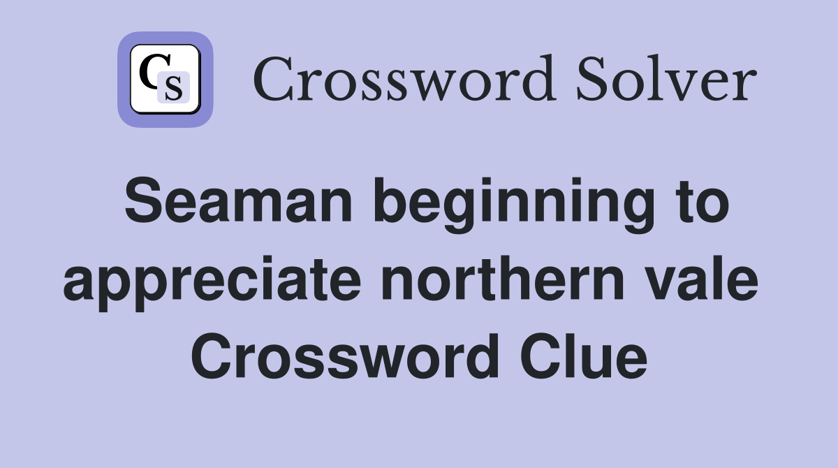 Seaman beginning to appreciate northern vale  Crossword Clue