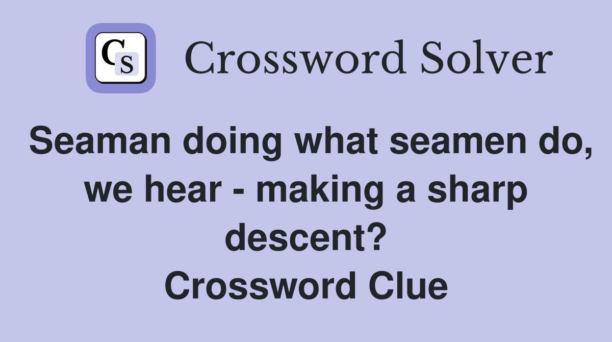 Seaman doing what seamen do, we hear - making a sharp descent? Crossword Clue