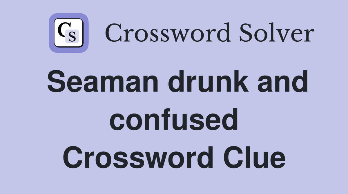 Seaman drunk and confused Crossword Clue