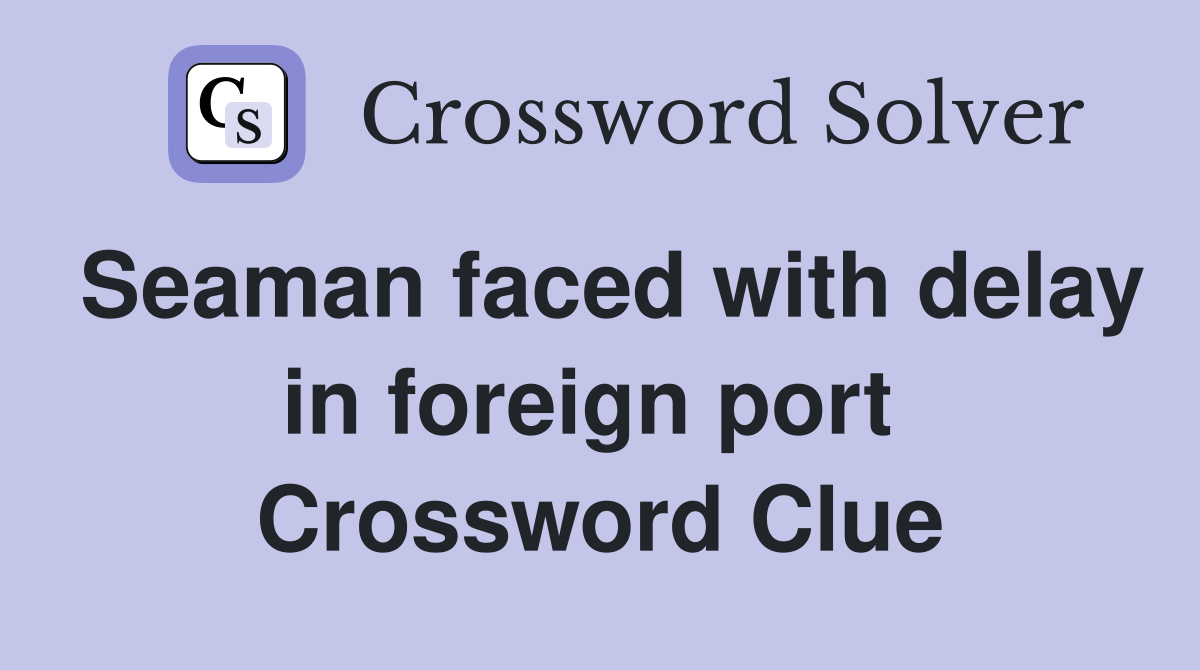Seaman faced with delay in foreign port  Crossword Clue