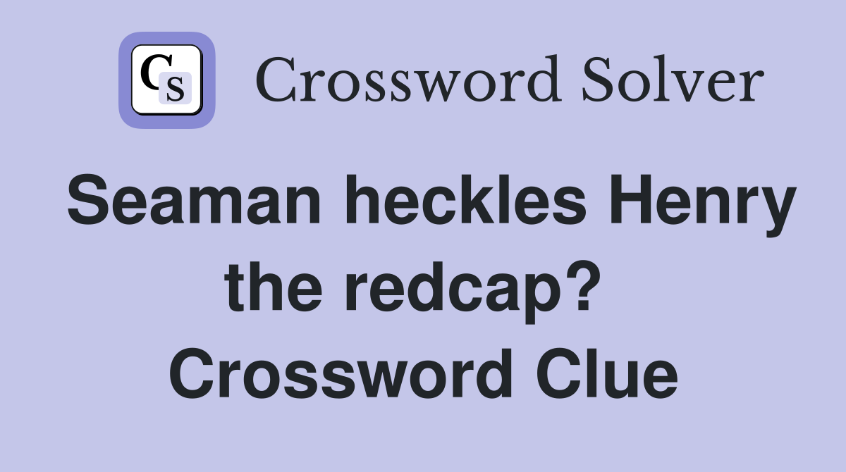 Seaman heckles Henry the redcap?  Crossword Clue