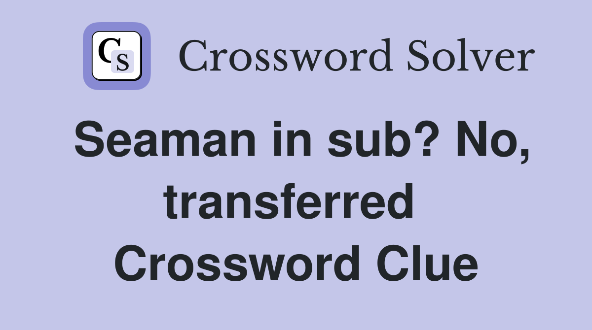 Seaman in sub? No, transferred  Crossword Clue