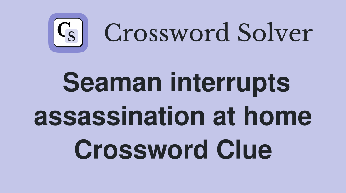 Seaman interrupts assassination at home Crossword Clue