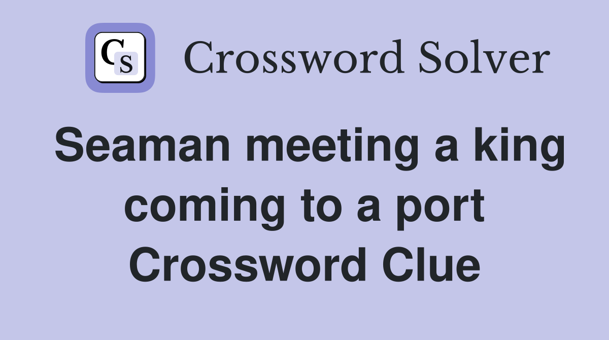 Seaman meeting a king coming to a port Crossword Clue
