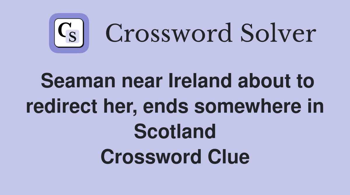 Seaman near Ireland about to redirect her, ends somewhere in Scotland Crossword Clue