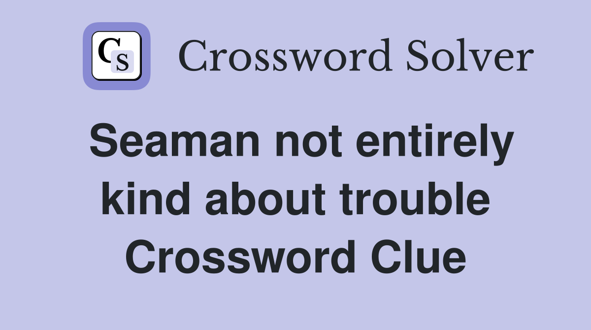 Seaman not entirely kind about trouble Crossword Clue
