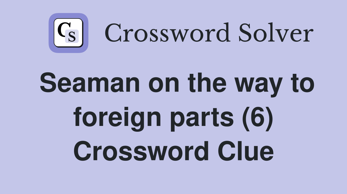 Seaman on the way to foreign parts (6) Crossword Clue