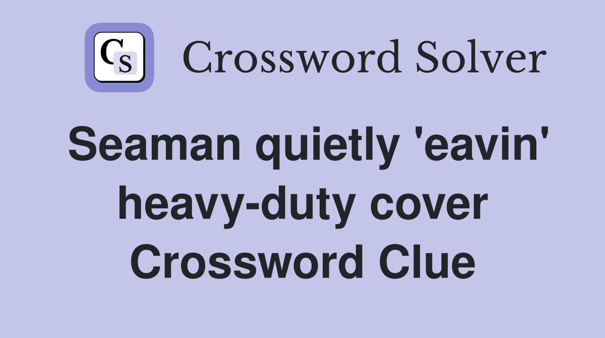Seaman quietly 'eavin' heavy-duty cover Crossword Clue