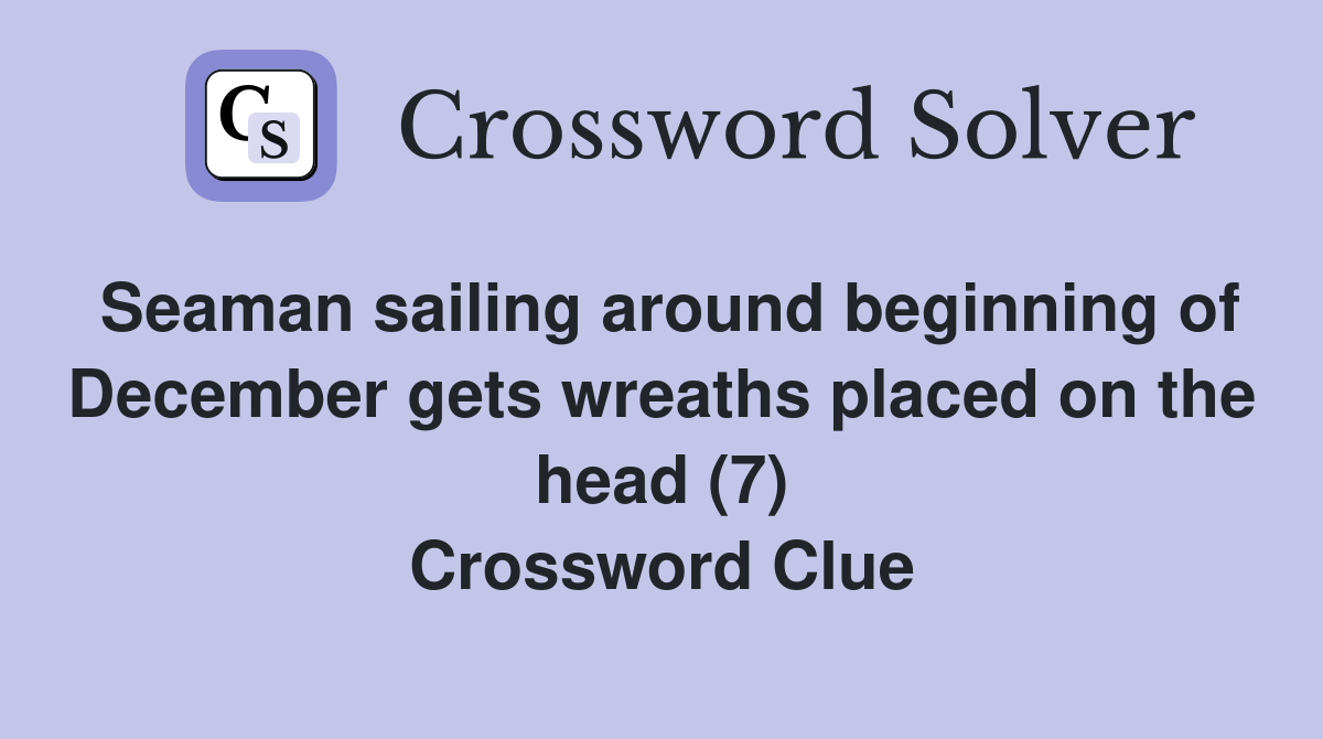 Seaman sailing around beginning of December gets wreaths placed on the head (7) Crossword Clue