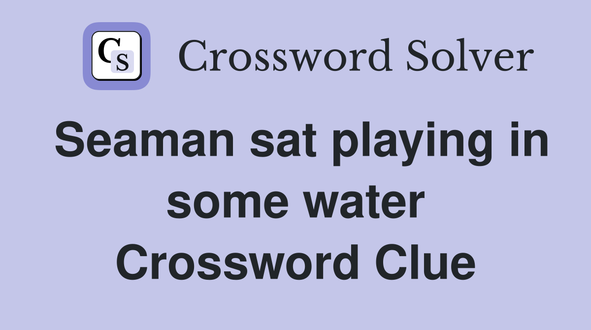 Seaman sat playing in some water Crossword Clue