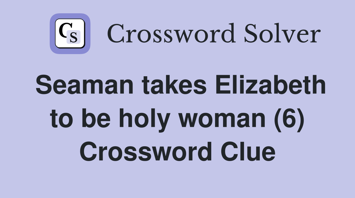 Seaman takes Elizabeth to be holy woman (6) Crossword Clue