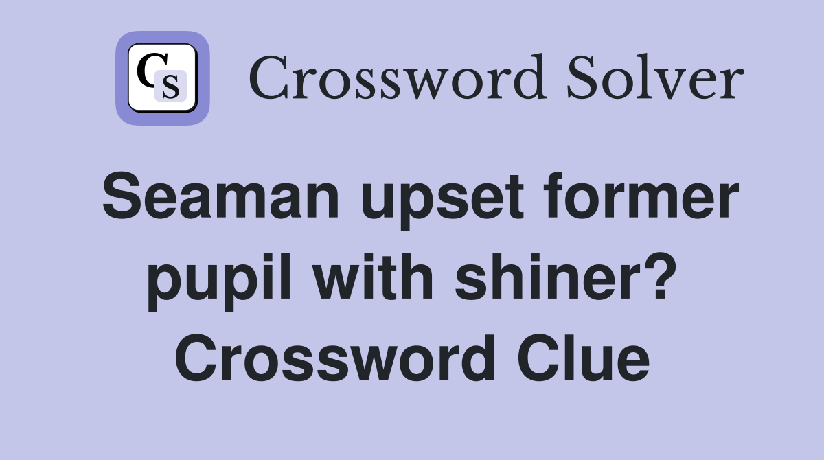 Seaman upset former pupil with shiner? Crossword Clue
