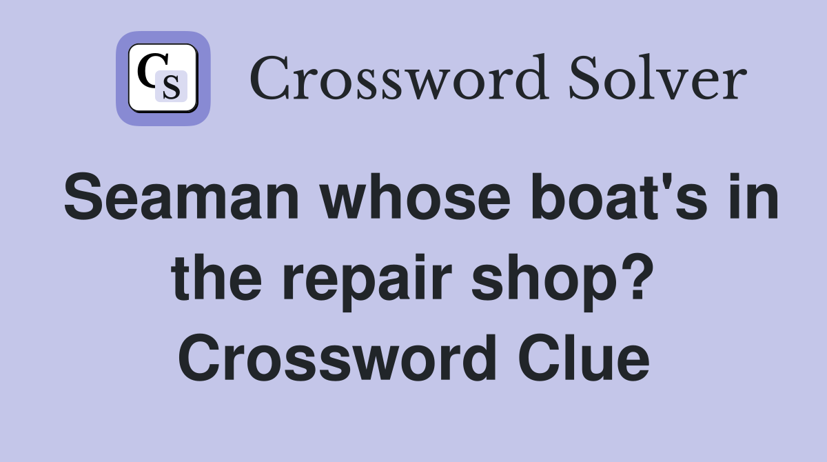 Seaman whose boat's in the repair shop? Crossword Clue