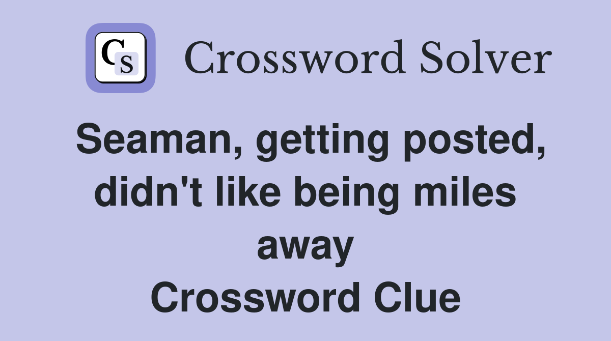 Seaman, getting posted, didn't like being miles away Crossword Clue