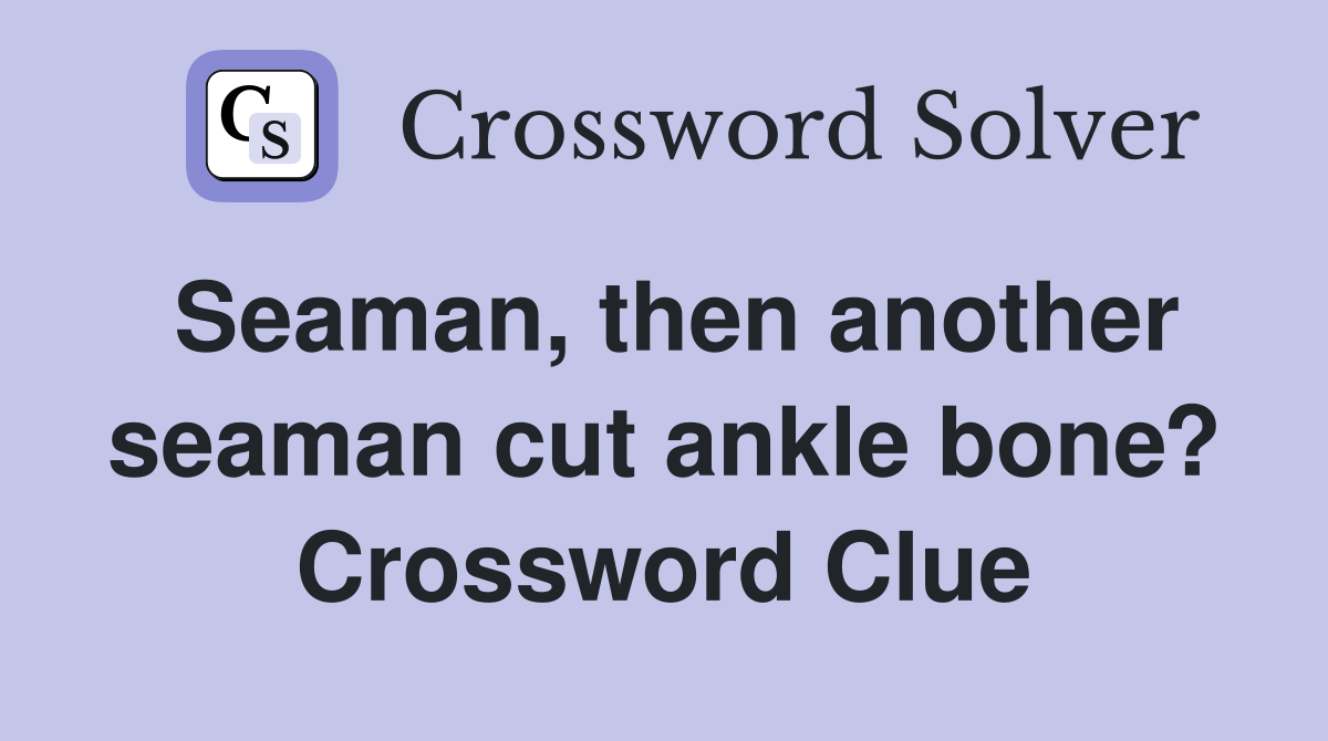 Seaman, then another seaman cut ankle bone? Crossword Clue