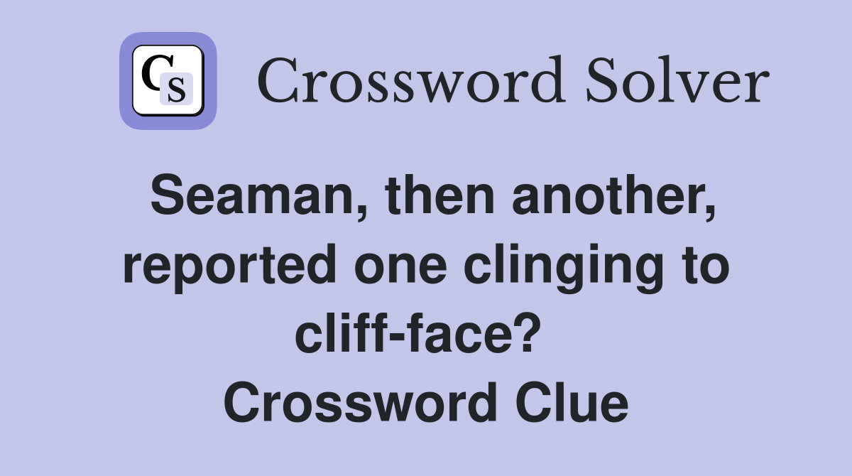 Seaman, then another, reported one clinging to cliff-face?  Crossword Clue