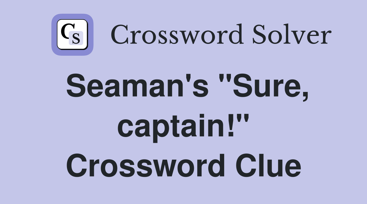 Seaman's "Sure, captain!" Crossword Clue